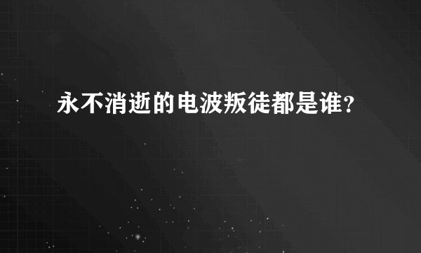 永不消逝的电波叛徒都是谁？