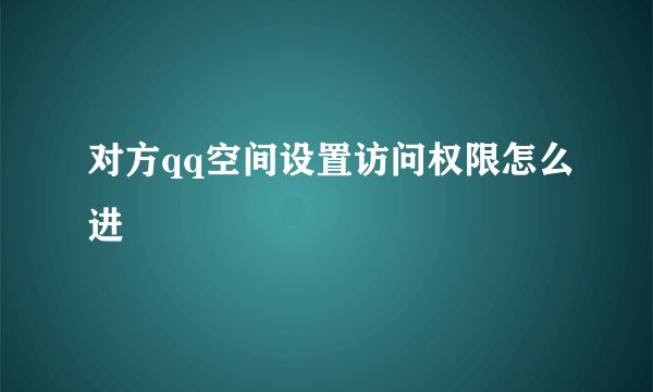 对方qq空间设置访问权限怎么进