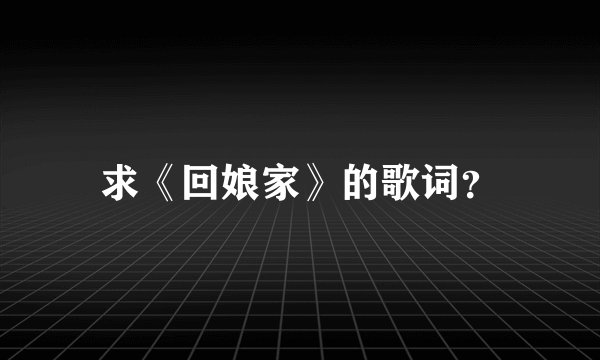 求《回娘家》的歌词？