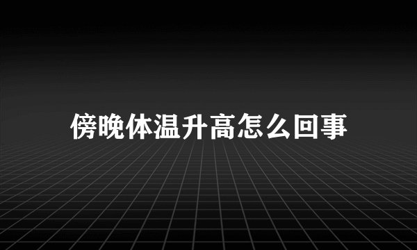 傍晚体温升高怎么回事