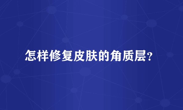 怎样修复皮肤的角质层？