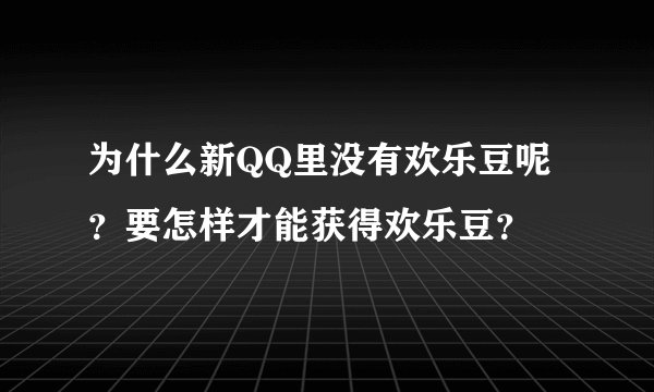 为什么新QQ里没有欢乐豆呢？要怎样才能获得欢乐豆？