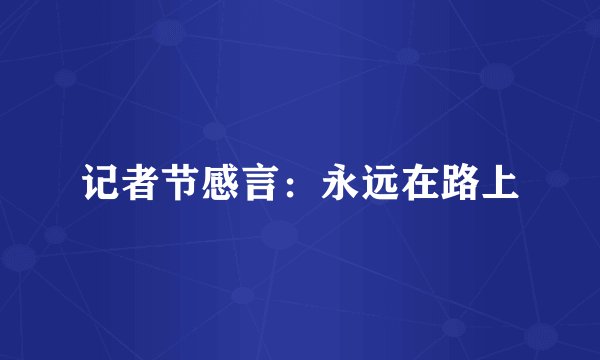 记者节感言：永远在路上
