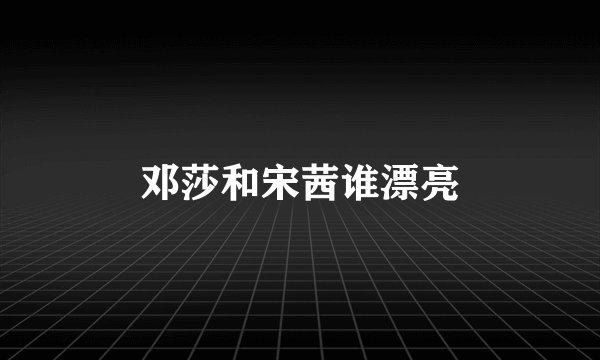 邓莎和宋茜谁漂亮