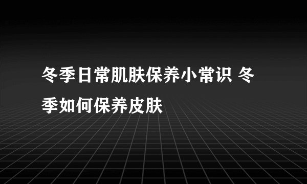 冬季日常肌肤保养小常识 冬季如何保养皮肤