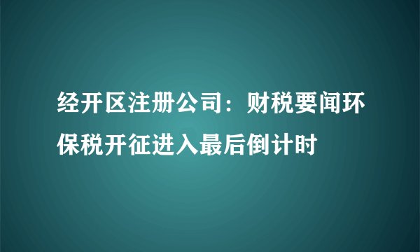 经开区注册公司：财税要闻环保税开征进入最后倒计时