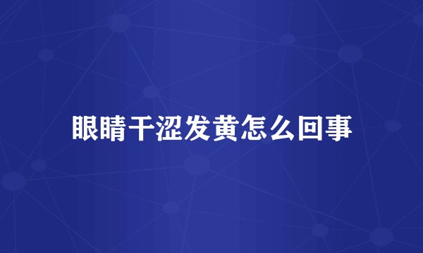 眼睛干涩发黄怎么回事