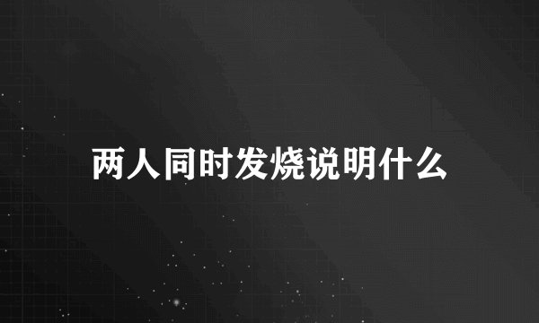 两人同时发烧说明什么