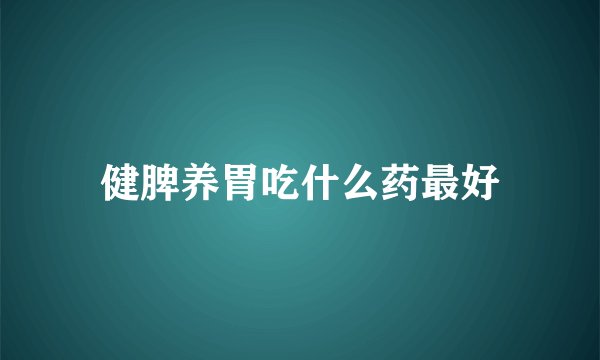 健脾养胃吃什么药最好