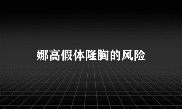 娜高假体隆胸的风险