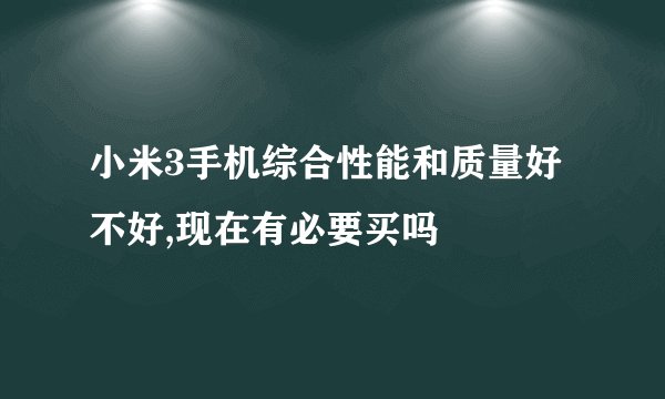 小米3手机综合性能和质量好不好,现在有必要买吗