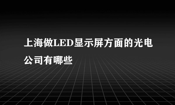 上海做LED显示屏方面的光电公司有哪些