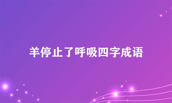 羊停止了呼吸四字成语