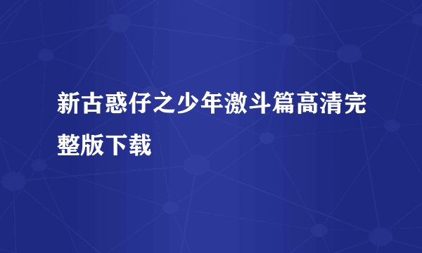 新古惑仔之少年激斗篇高清完整版下载