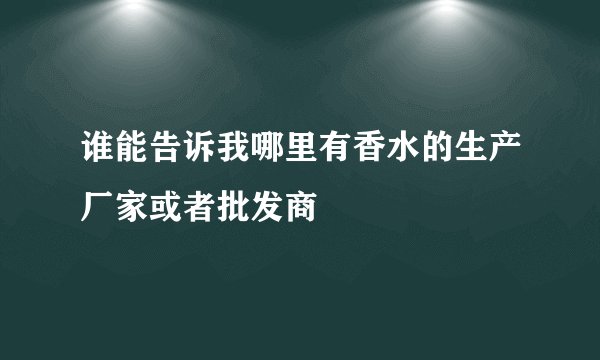 谁能告诉我哪里有香水的生产厂家或者批发商