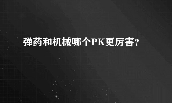 弹药和机械哪个PK更厉害？