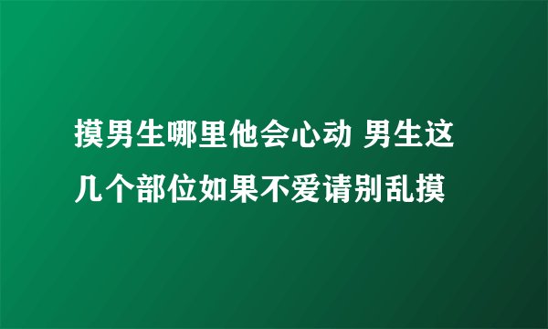 摸男生哪里他会心动 男生这几个部位如果不爱请别乱摸
