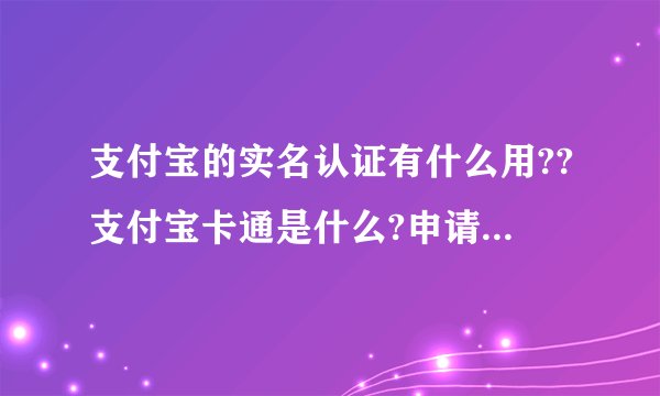 支付宝的实名认证有什么用??支付宝卡通是什么?申请后有什么用??