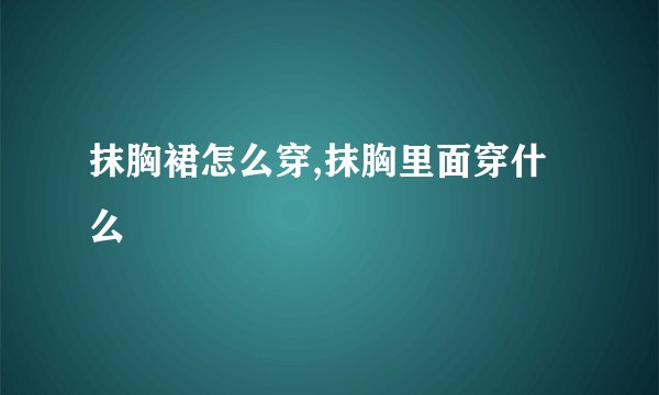 抹胸裙怎么穿,抹胸里面穿什么