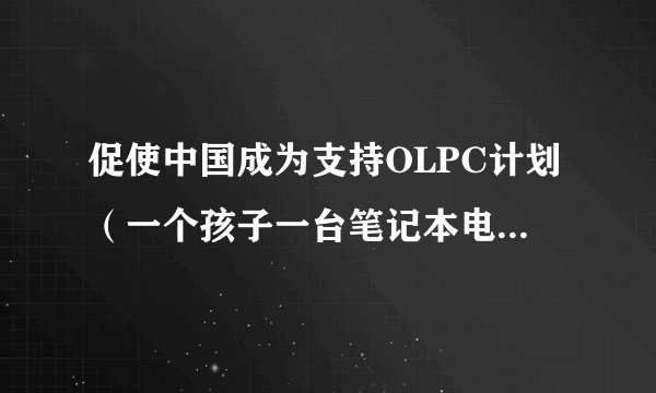 促使中国成为支持OLPC计划（一个孩子一台笔记本电脑）的第七个国家，这是谁提出 的，详情是什么？