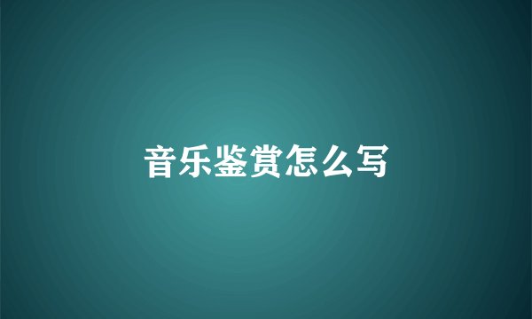 音乐鉴赏怎么写