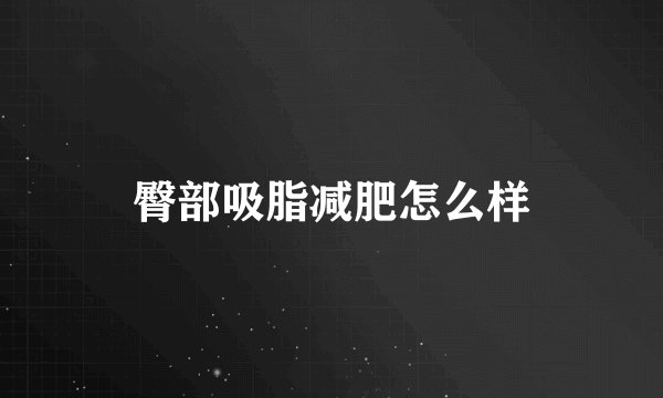 臀部吸脂减肥怎么样