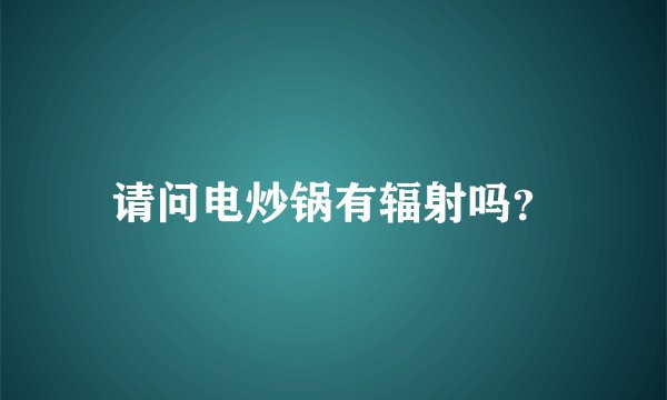 请问电炒锅有辐射吗？