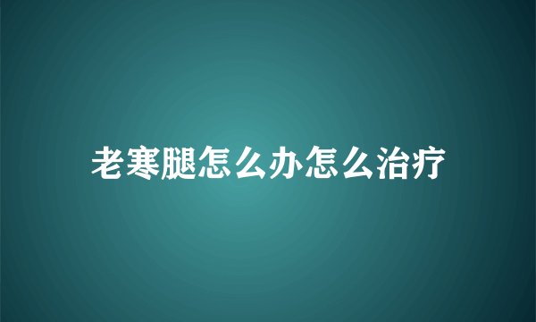 老寒腿怎么办怎么治疗