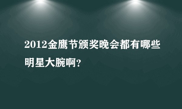 2012金鹰节颁奖晚会都有哪些明星大腕啊？