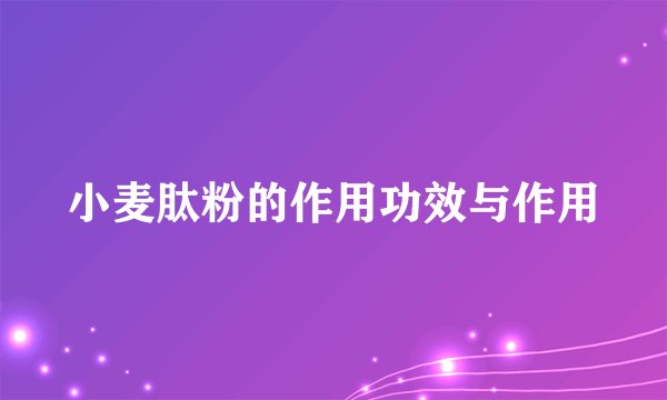 小麦肽粉的作用功效与作用