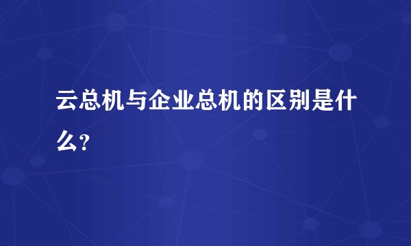 云总机与企业总机的区别是什么？