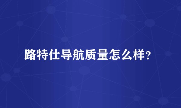 路特仕导航质量怎么样？