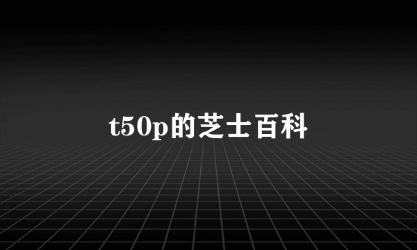 t50p的芝士百科