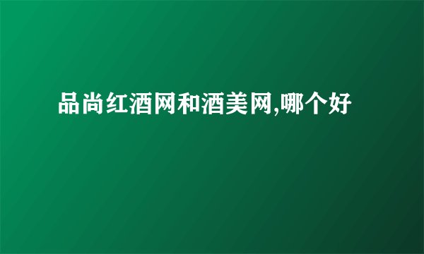 品尚红酒网和酒美网,哪个好