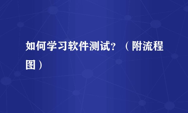 如何学习软件测试?(附流程图)