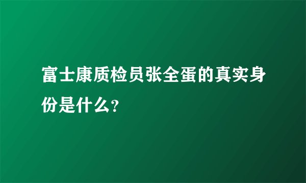 富士康质检员张全蛋的真实身份是什么？