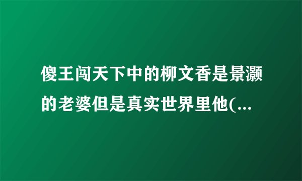傻王闯天下中的柳文香是景灏的老婆但是真实世界里他(她)是不是真的夫妻？