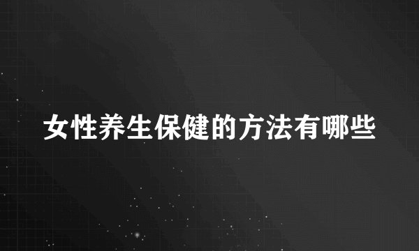 女性养生保健的方法有哪些