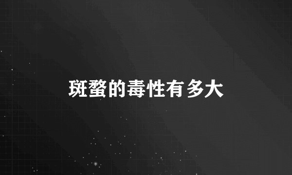 斑蝥的毒性有多大