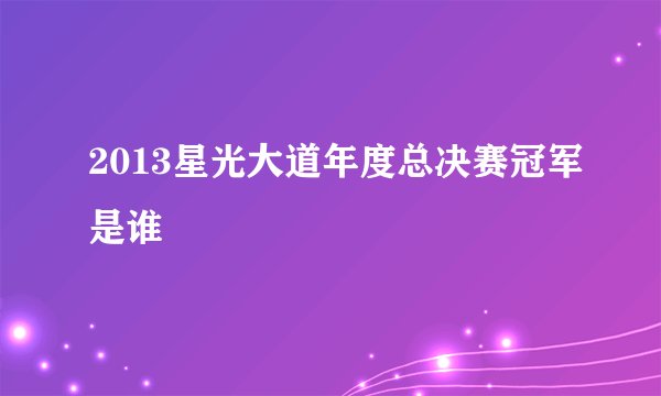 2013星光大道年度总决赛冠军是谁