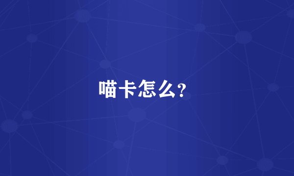 喵卡怎么？