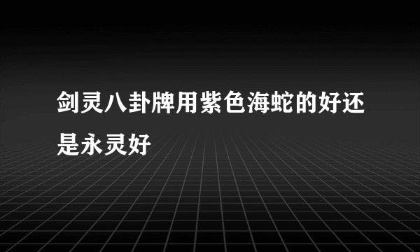 剑灵八卦牌用紫色海蛇的好还是永灵好