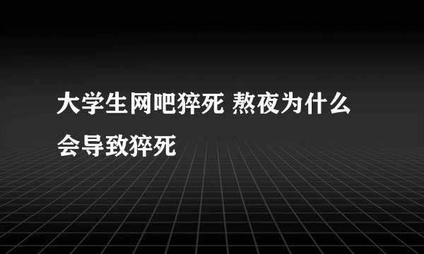 大学生网吧猝死 熬夜为什么会导致猝死