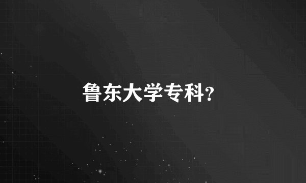 鲁东大学专科？
