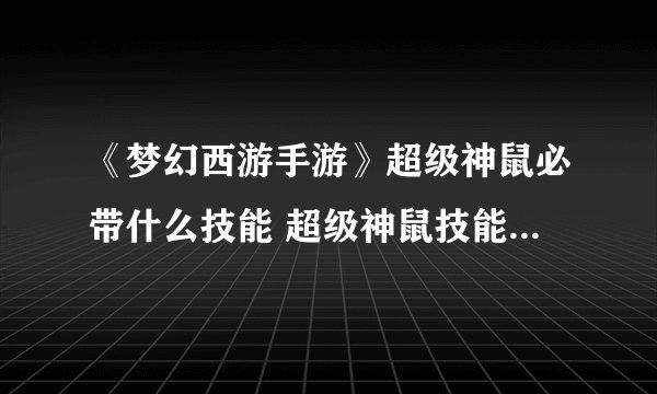 《梦幻西游手游》超级神鼠必带什么技能 超级神鼠技能资料一览