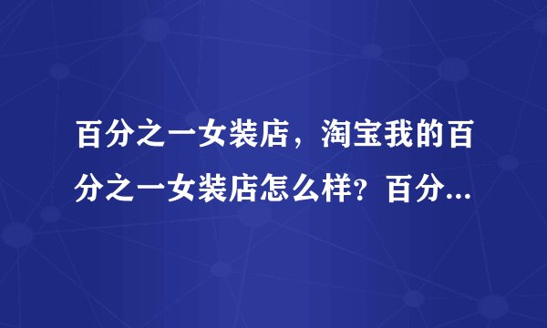 百分之一女装店，淘宝我的百分之一女装店怎么样？百分之一女装实惠么？