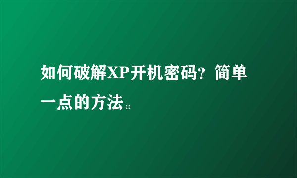 如何破解XP开机密码？简单一点的方法。