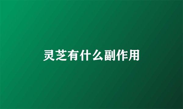 灵芝有什么副作用