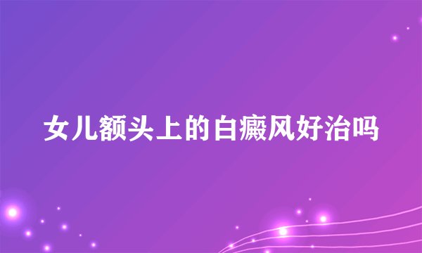 女儿额头上的白癜风好治吗