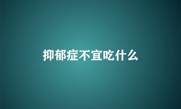 抑郁症不宜吃什么